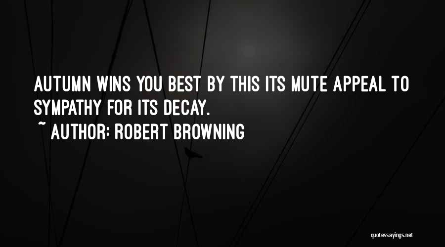 Robert Browning Quotes: Autumn Wins You Best By This Its Mute Appeal To Sympathy For Its Decay.