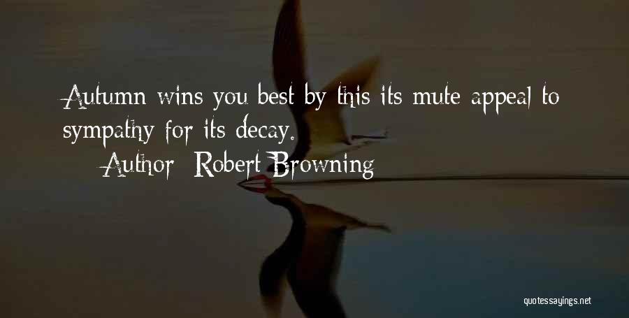 Robert Browning Quotes: Autumn Wins You Best By This Its Mute Appeal To Sympathy For Its Decay.