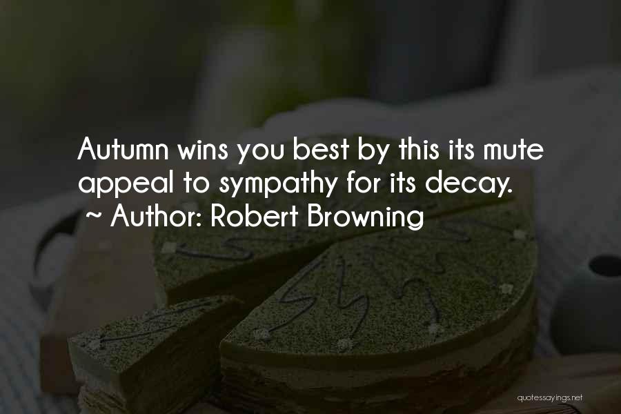 Robert Browning Quotes: Autumn Wins You Best By This Its Mute Appeal To Sympathy For Its Decay.