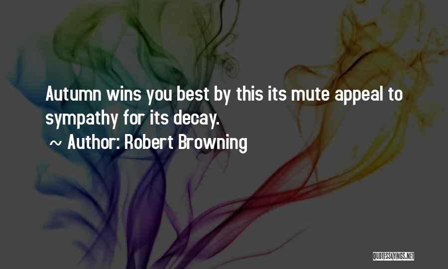 Robert Browning Quotes: Autumn Wins You Best By This Its Mute Appeal To Sympathy For Its Decay.