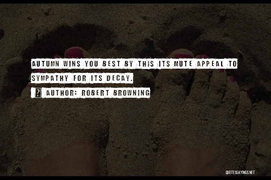 Robert Browning Quotes: Autumn Wins You Best By This Its Mute Appeal To Sympathy For Its Decay.