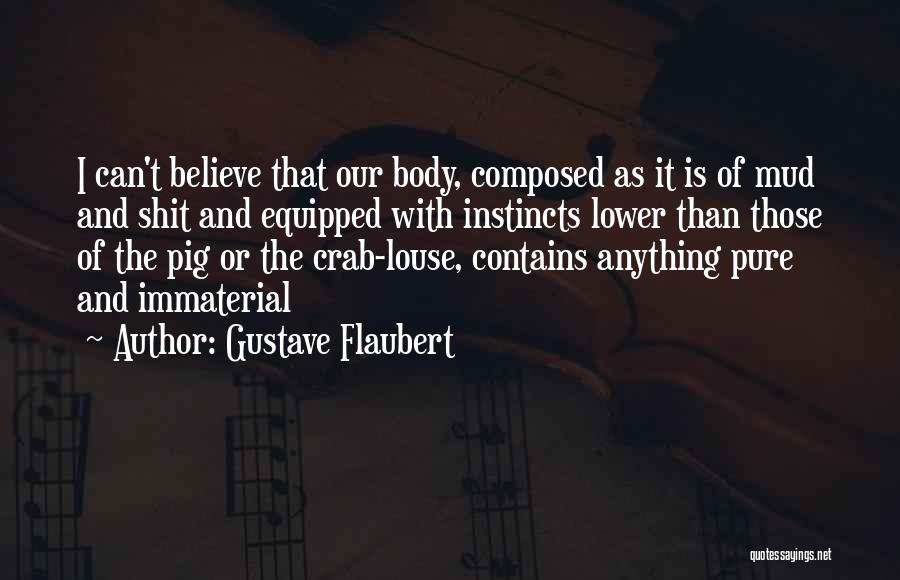 Gustave Flaubert Quotes: I Can't Believe That Our Body, Composed As It Is Of Mud And Shit And Equipped With Instincts Lower Than