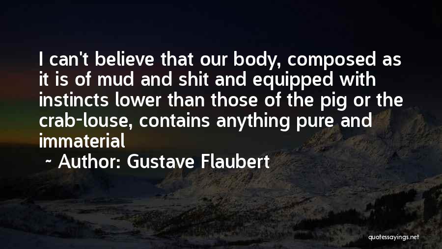 Gustave Flaubert Quotes: I Can't Believe That Our Body, Composed As It Is Of Mud And Shit And Equipped With Instincts Lower Than