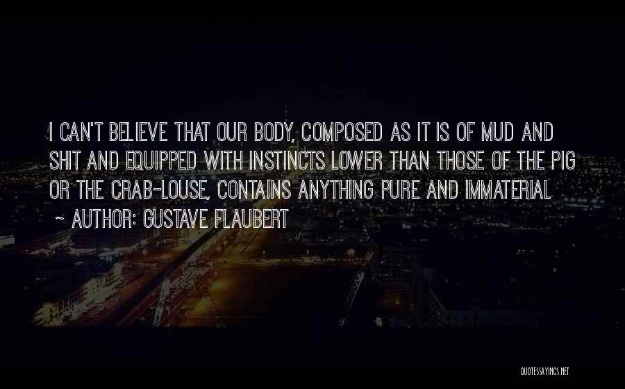 Gustave Flaubert Quotes: I Can't Believe That Our Body, Composed As It Is Of Mud And Shit And Equipped With Instincts Lower Than