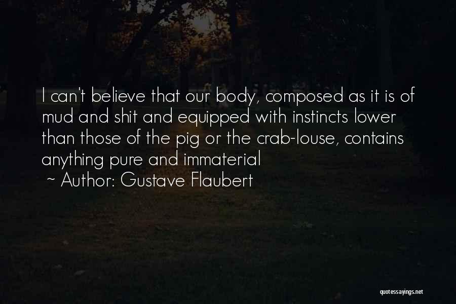 Gustave Flaubert Quotes: I Can't Believe That Our Body, Composed As It Is Of Mud And Shit And Equipped With Instincts Lower Than