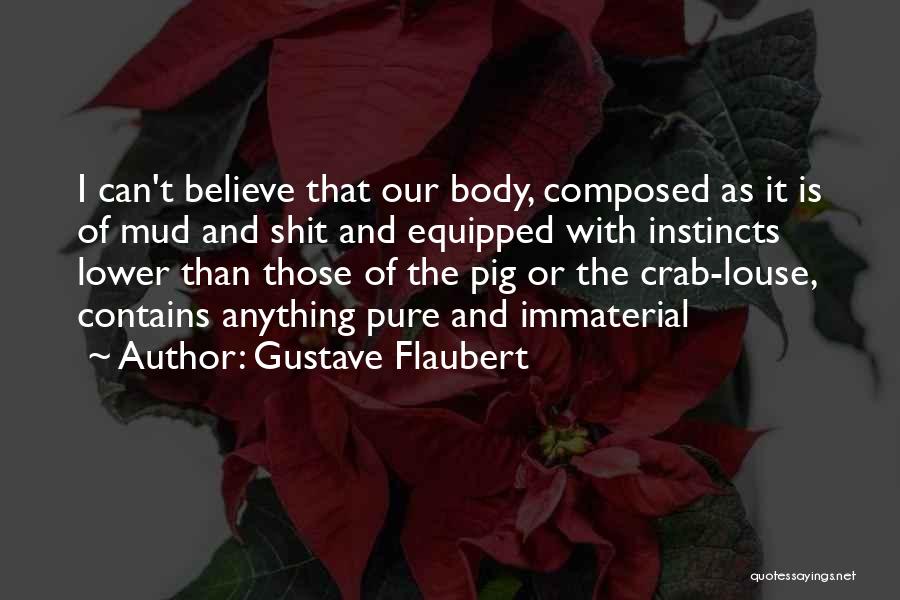 Gustave Flaubert Quotes: I Can't Believe That Our Body, Composed As It Is Of Mud And Shit And Equipped With Instincts Lower Than