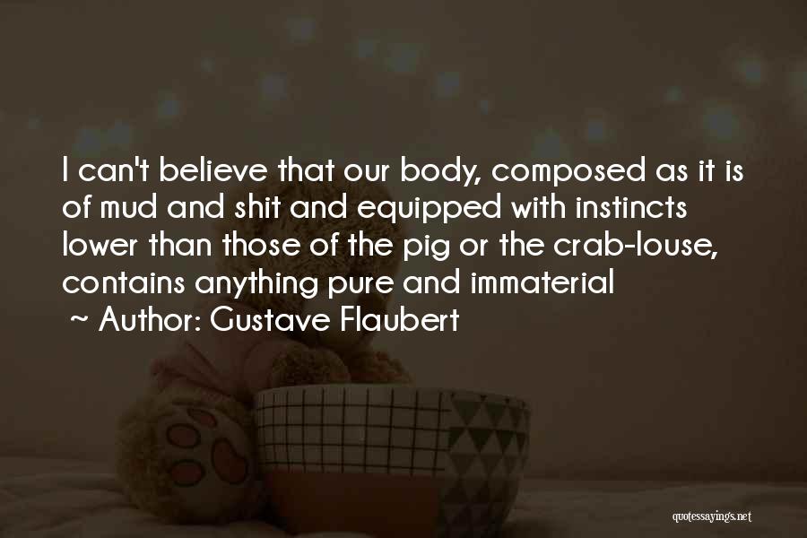 Gustave Flaubert Quotes: I Can't Believe That Our Body, Composed As It Is Of Mud And Shit And Equipped With Instincts Lower Than