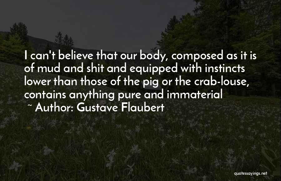 Gustave Flaubert Quotes: I Can't Believe That Our Body, Composed As It Is Of Mud And Shit And Equipped With Instincts Lower Than