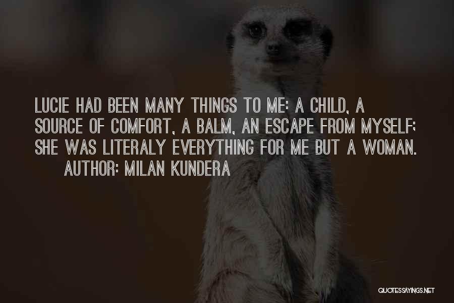 Milan Kundera Quotes: Lucie Had Been Many Things To Me: A Child, A Source Of Comfort, A Balm, An Escape From Myself; She