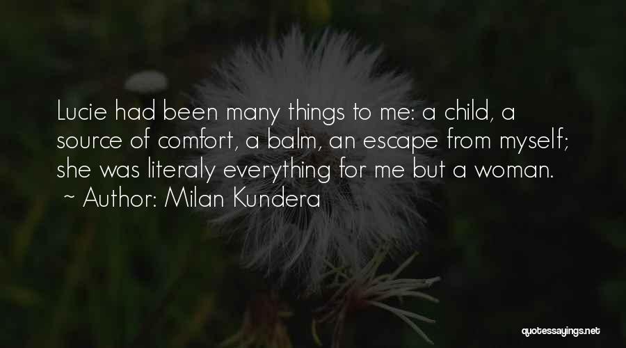 Milan Kundera Quotes: Lucie Had Been Many Things To Me: A Child, A Source Of Comfort, A Balm, An Escape From Myself; She