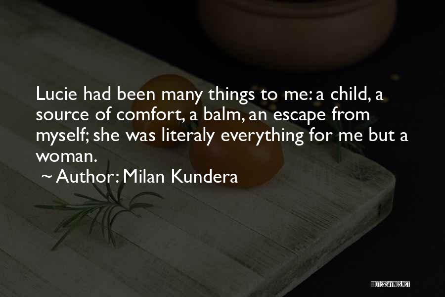 Milan Kundera Quotes: Lucie Had Been Many Things To Me: A Child, A Source Of Comfort, A Balm, An Escape From Myself; She