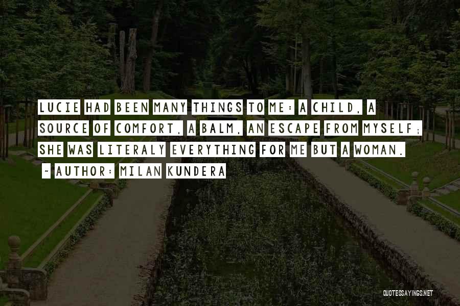 Milan Kundera Quotes: Lucie Had Been Many Things To Me: A Child, A Source Of Comfort, A Balm, An Escape From Myself; She