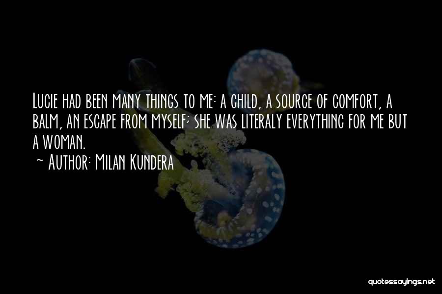 Milan Kundera Quotes: Lucie Had Been Many Things To Me: A Child, A Source Of Comfort, A Balm, An Escape From Myself; She