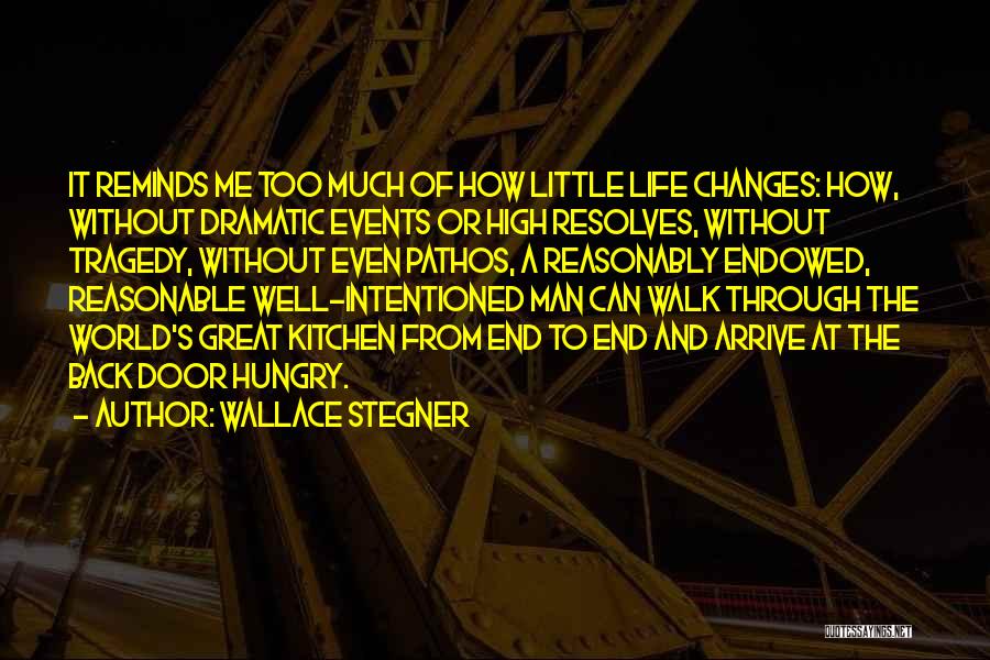 Wallace Stegner Quotes: It Reminds Me Too Much Of How Little Life Changes: How, Without Dramatic Events Or High Resolves, Without Tragedy, Without