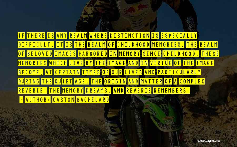 Gaston Bachelard Quotes: If There Is Any Realm Where Distinction Is Especially Difficult, It Is The Realm Of Childhood Memories, The Realm Of
