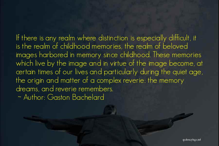 Gaston Bachelard Quotes: If There Is Any Realm Where Distinction Is Especially Difficult, It Is The Realm Of Childhood Memories, The Realm Of