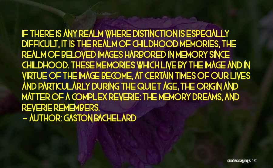 Gaston Bachelard Quotes: If There Is Any Realm Where Distinction Is Especially Difficult, It Is The Realm Of Childhood Memories, The Realm Of