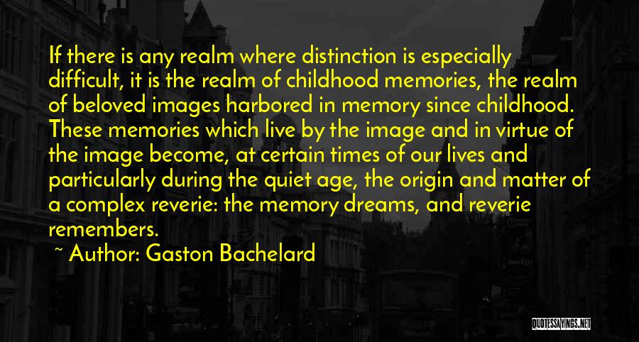 Gaston Bachelard Quotes: If There Is Any Realm Where Distinction Is Especially Difficult, It Is The Realm Of Childhood Memories, The Realm Of