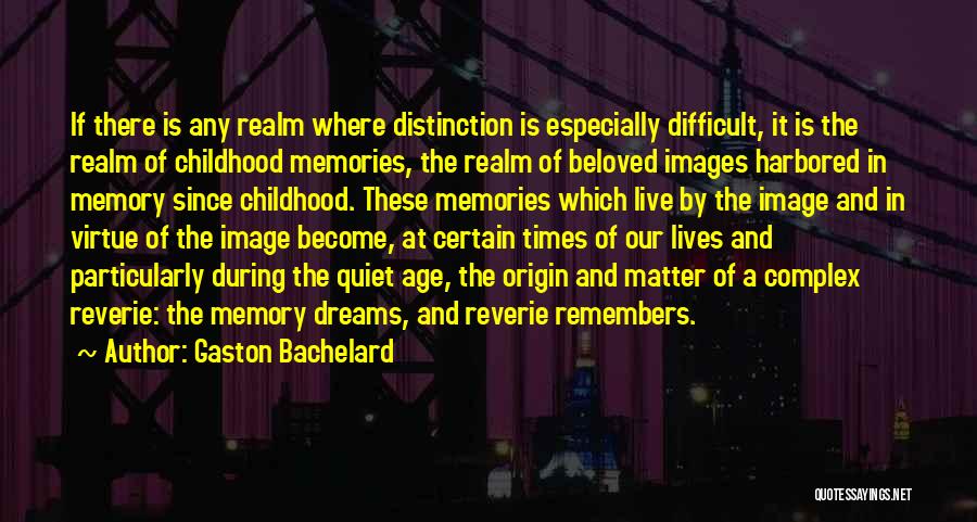 Gaston Bachelard Quotes: If There Is Any Realm Where Distinction Is Especially Difficult, It Is The Realm Of Childhood Memories, The Realm Of