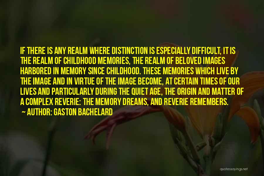 Gaston Bachelard Quotes: If There Is Any Realm Where Distinction Is Especially Difficult, It Is The Realm Of Childhood Memories, The Realm Of