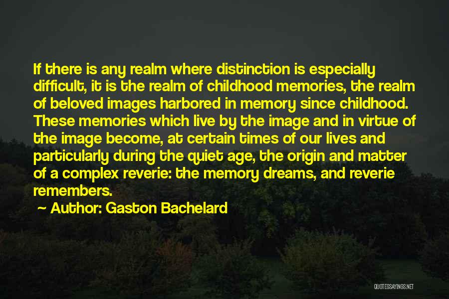 Gaston Bachelard Quotes: If There Is Any Realm Where Distinction Is Especially Difficult, It Is The Realm Of Childhood Memories, The Realm Of