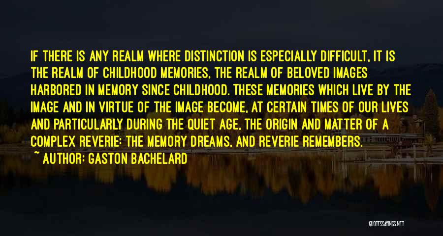 Gaston Bachelard Quotes: If There Is Any Realm Where Distinction Is Especially Difficult, It Is The Realm Of Childhood Memories, The Realm Of