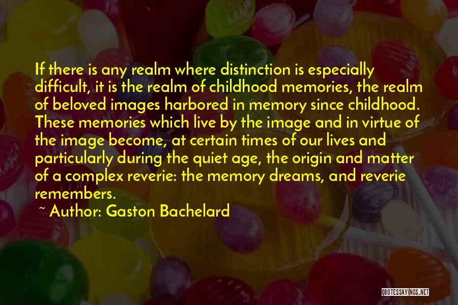 Gaston Bachelard Quotes: If There Is Any Realm Where Distinction Is Especially Difficult, It Is The Realm Of Childhood Memories, The Realm Of