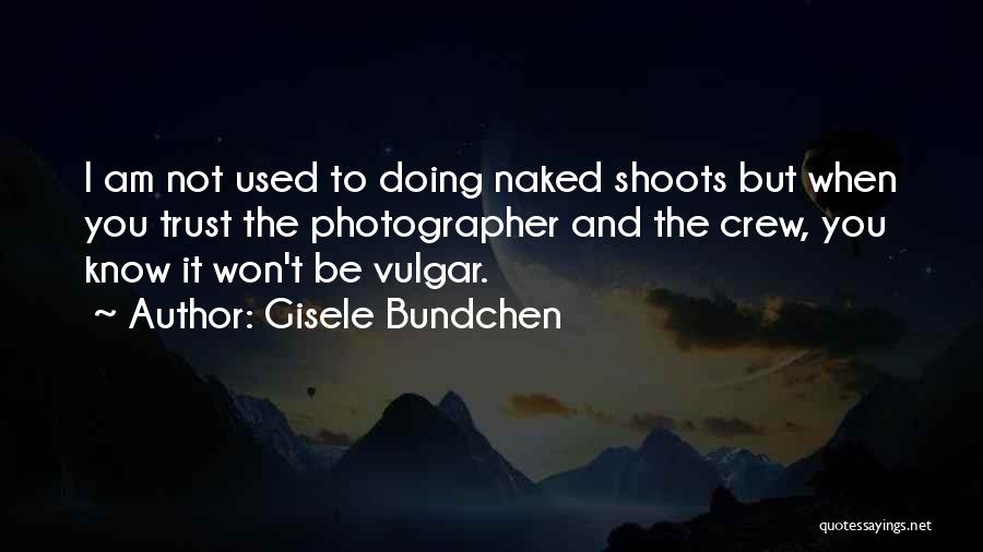 Gisele Bundchen Quotes: I Am Not Used To Doing Naked Shoots But When You Trust The Photographer And The Crew, You Know It