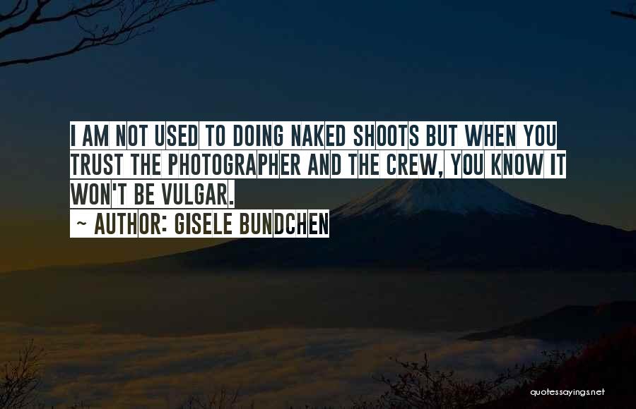 Gisele Bundchen Quotes: I Am Not Used To Doing Naked Shoots But When You Trust The Photographer And The Crew, You Know It