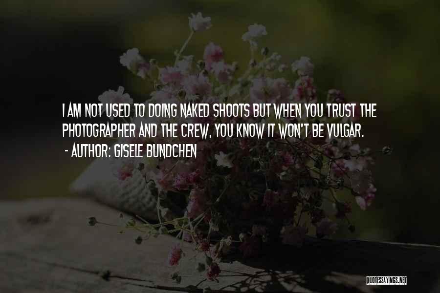 Gisele Bundchen Quotes: I Am Not Used To Doing Naked Shoots But When You Trust The Photographer And The Crew, You Know It