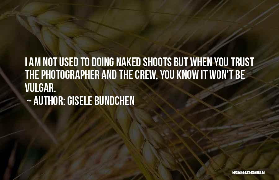 Gisele Bundchen Quotes: I Am Not Used To Doing Naked Shoots But When You Trust The Photographer And The Crew, You Know It