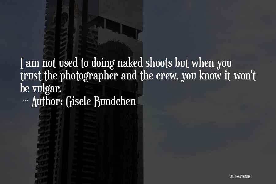 Gisele Bundchen Quotes: I Am Not Used To Doing Naked Shoots But When You Trust The Photographer And The Crew, You Know It
