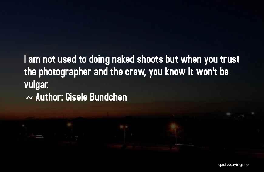 Gisele Bundchen Quotes: I Am Not Used To Doing Naked Shoots But When You Trust The Photographer And The Crew, You Know It