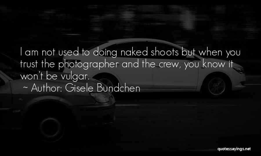 Gisele Bundchen Quotes: I Am Not Used To Doing Naked Shoots But When You Trust The Photographer And The Crew, You Know It