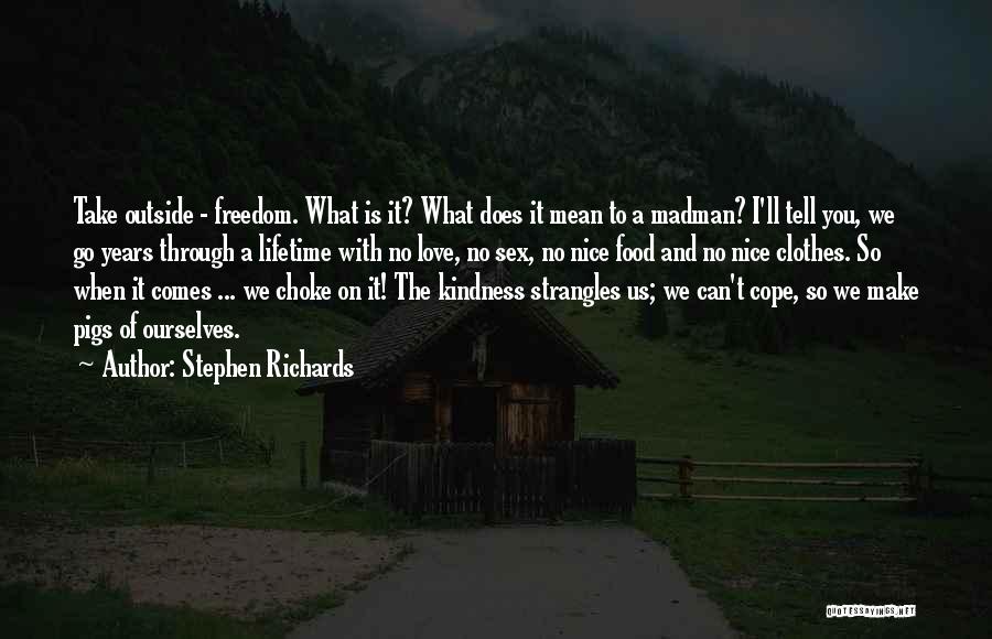 Stephen Richards Quotes: Take Outside - Freedom. What Is It? What Does It Mean To A Madman? I'll Tell You, We Go Years