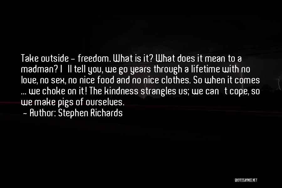 Stephen Richards Quotes: Take Outside - Freedom. What Is It? What Does It Mean To A Madman? I'll Tell You, We Go Years