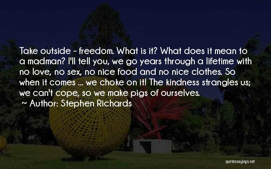 Stephen Richards Quotes: Take Outside - Freedom. What Is It? What Does It Mean To A Madman? I'll Tell You, We Go Years