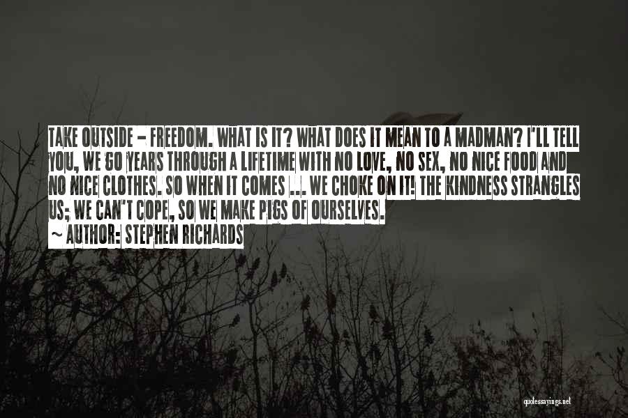 Stephen Richards Quotes: Take Outside - Freedom. What Is It? What Does It Mean To A Madman? I'll Tell You, We Go Years