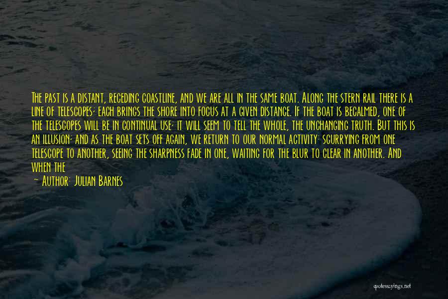 Julian Barnes Quotes: The Past Is A Distant, Receding Coastline, And We Are All In The Same Boat. Along The Stern Rail There