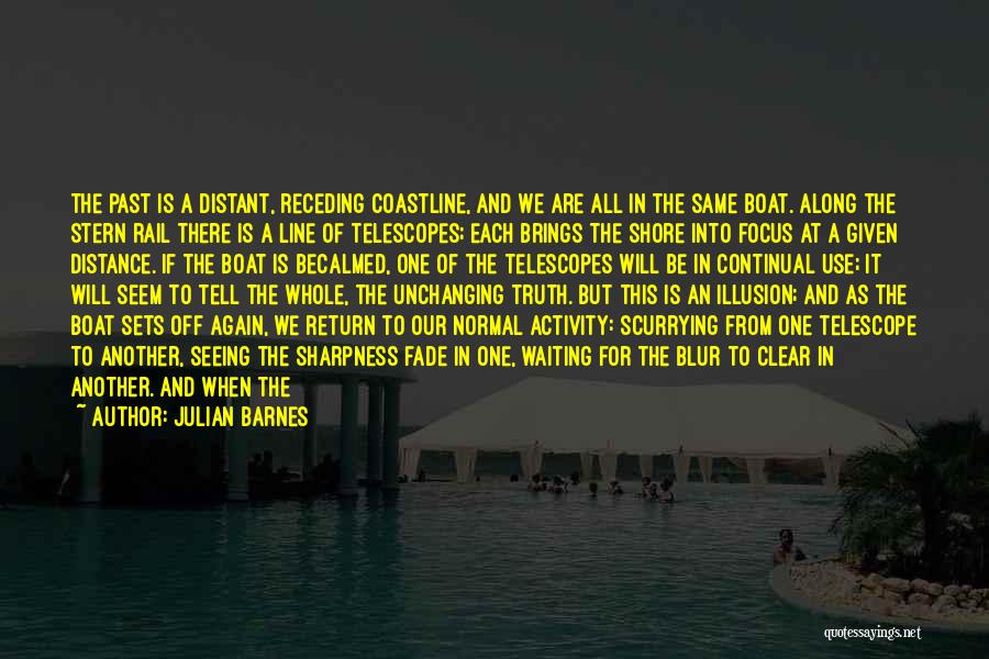 Julian Barnes Quotes: The Past Is A Distant, Receding Coastline, And We Are All In The Same Boat. Along The Stern Rail There