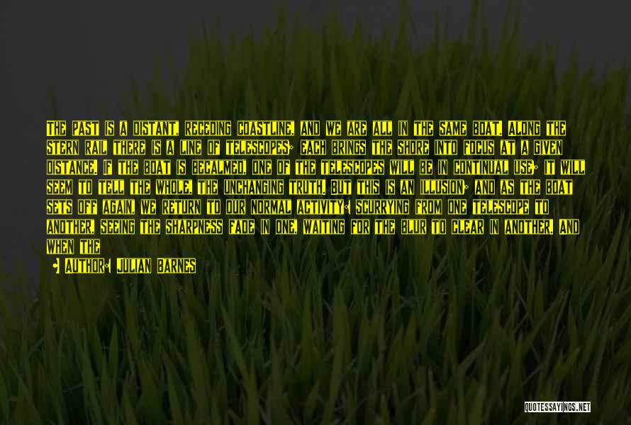 Julian Barnes Quotes: The Past Is A Distant, Receding Coastline, And We Are All In The Same Boat. Along The Stern Rail There
