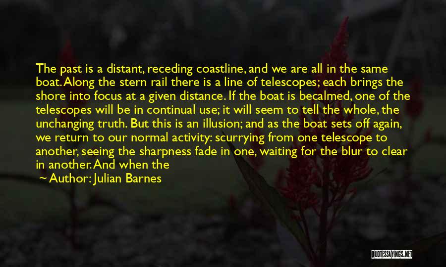 Julian Barnes Quotes: The Past Is A Distant, Receding Coastline, And We Are All In The Same Boat. Along The Stern Rail There