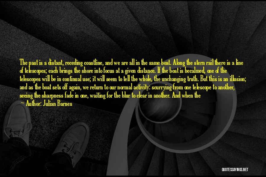 Julian Barnes Quotes: The Past Is A Distant, Receding Coastline, And We Are All In The Same Boat. Along The Stern Rail There