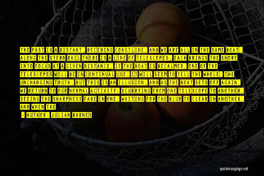Julian Barnes Quotes: The Past Is A Distant, Receding Coastline, And We Are All In The Same Boat. Along The Stern Rail There