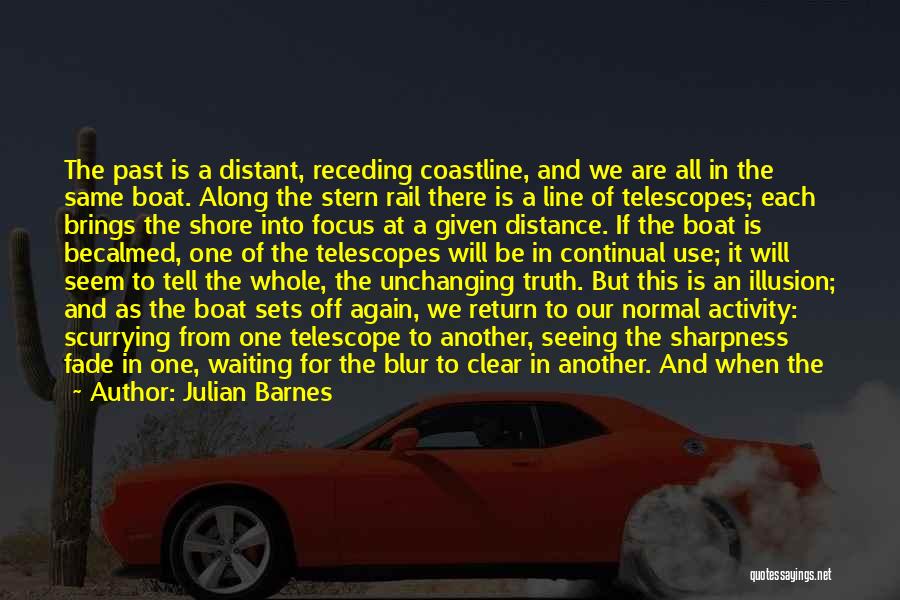 Julian Barnes Quotes: The Past Is A Distant, Receding Coastline, And We Are All In The Same Boat. Along The Stern Rail There
