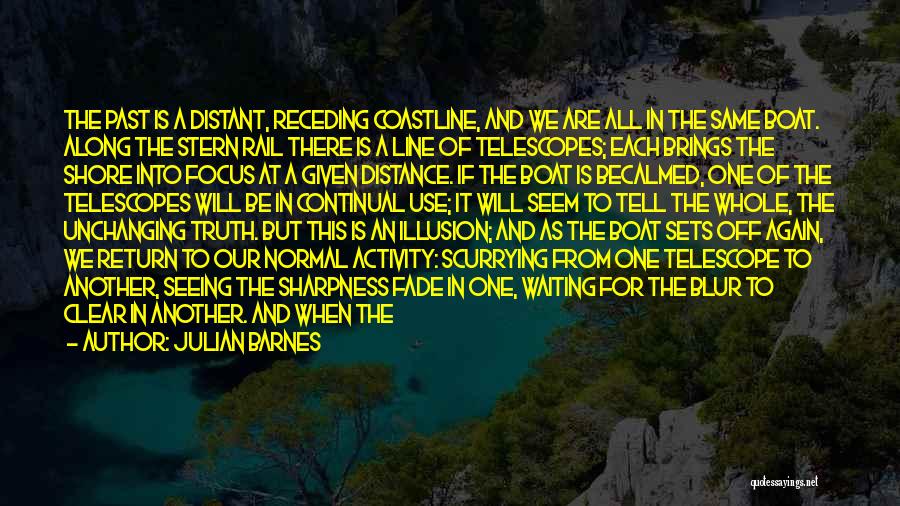 Julian Barnes Quotes: The Past Is A Distant, Receding Coastline, And We Are All In The Same Boat. Along The Stern Rail There