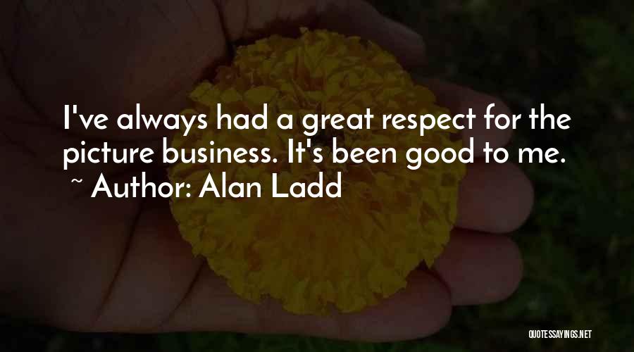 Alan Ladd Quotes: I've Always Had A Great Respect For The Picture Business. It's Been Good To Me.