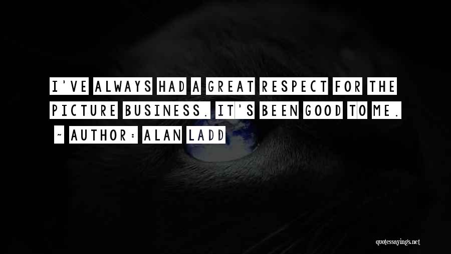 Alan Ladd Quotes: I've Always Had A Great Respect For The Picture Business. It's Been Good To Me.
