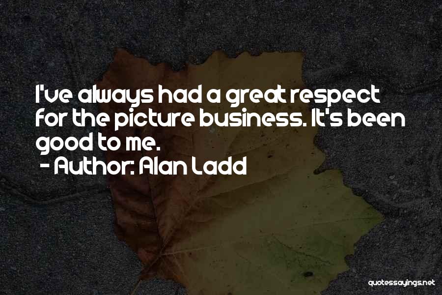 Alan Ladd Quotes: I've Always Had A Great Respect For The Picture Business. It's Been Good To Me.