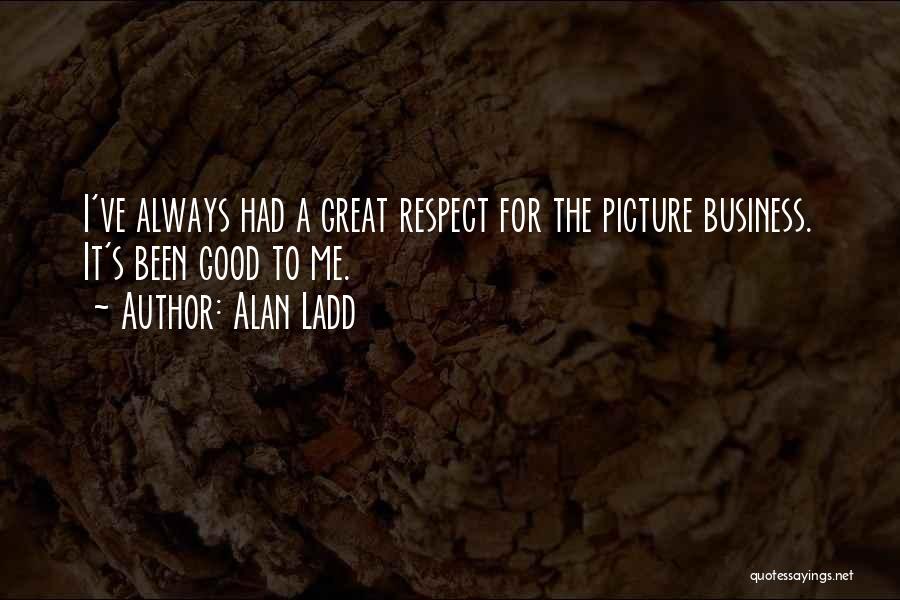 Alan Ladd Quotes: I've Always Had A Great Respect For The Picture Business. It's Been Good To Me.